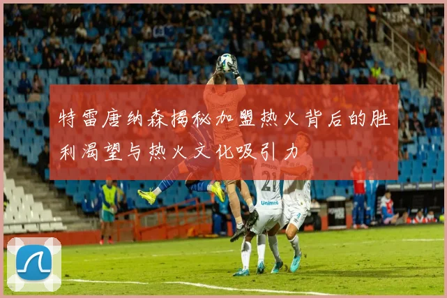 特雷唐纳森揭秘加盟热火背后的胜利渴望与热火文化吸引力