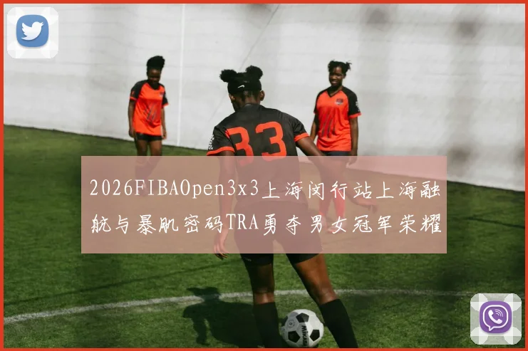 2026FIBAOpen3x3上海闵行站上海融航与暴肌密码TRA勇夺男女冠军荣耀