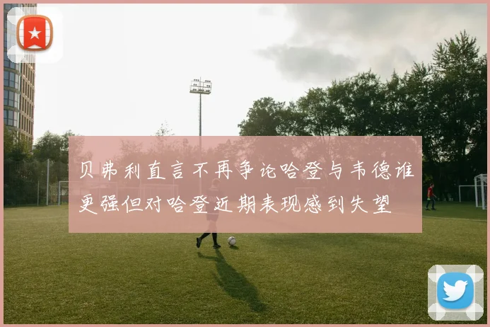 贝弗利直言不再争论哈登与韦德谁更强但对哈登近期表现感到失望