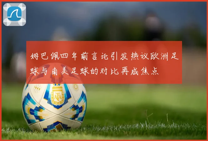 姆巴佩四年前言论引发热议欧洲足球与南美足球的对比再成焦点