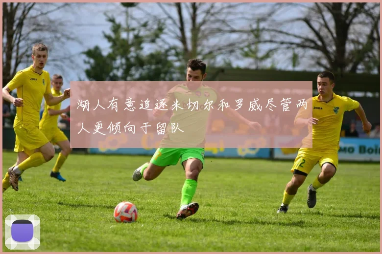 湖人有意追逐米切尔和罗威尽管两人更倾向于留队