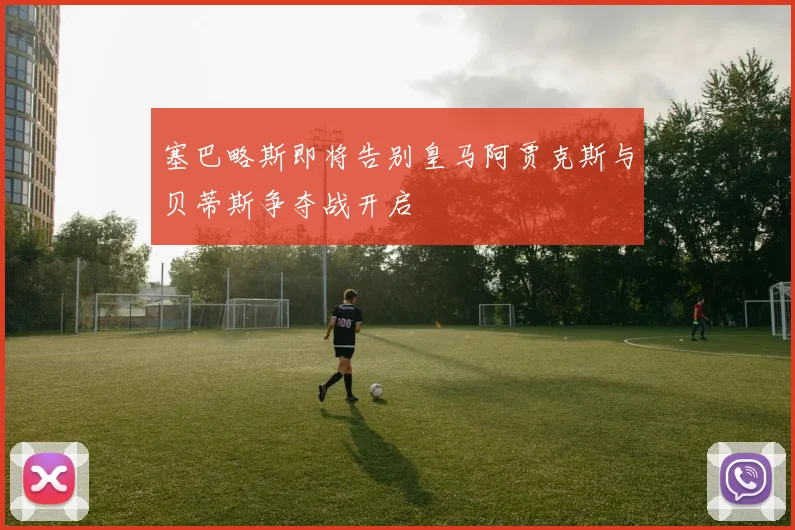 塞巴略斯即将告别皇马阿贾克斯与贝蒂斯争夺战开启