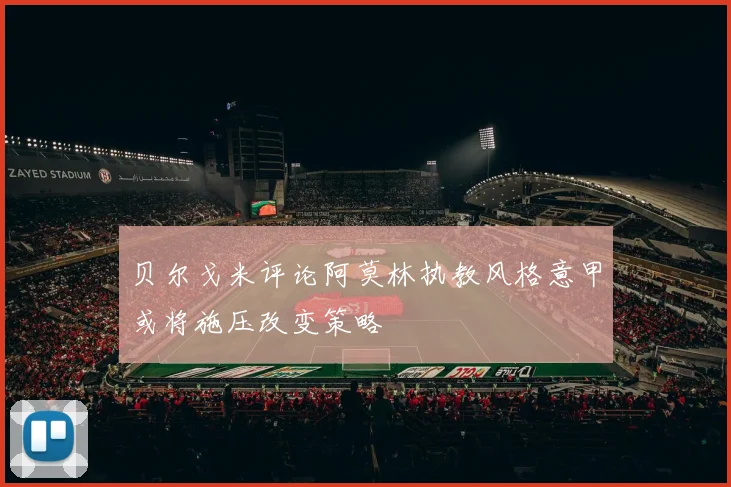 贝尔戈米评论阿莫林执教风格意甲或将施压改变策略