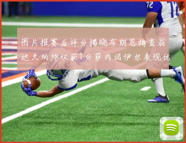 图片报赛后评分揭晓布朗恩梅查翁达夫纳帅仅获1分萨内诺伊尔表现优异获3分