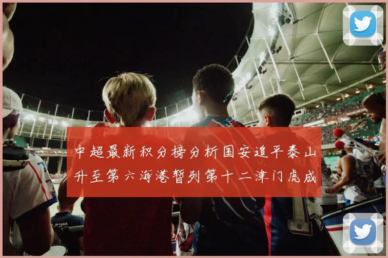 中超最新积分榜分析国安追平泰山升至第六海港暂列第十二津门虎成功摆脱垫底困境